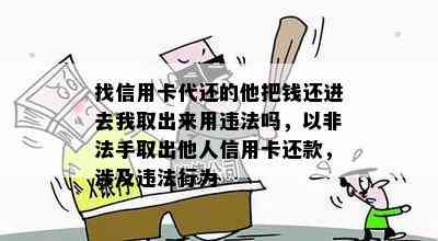 找信用卡代还的他把钱还进去我取出来用违法吗，以非法手取出他人信用卡还款，涉及违法行为