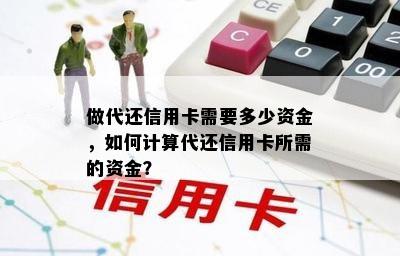 做代还信用卡需要多少资金，如何计算代还信用卡所需的资金？