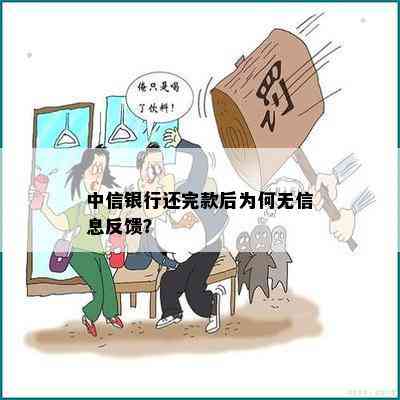 中信银行还完款后为何无信息反馈？