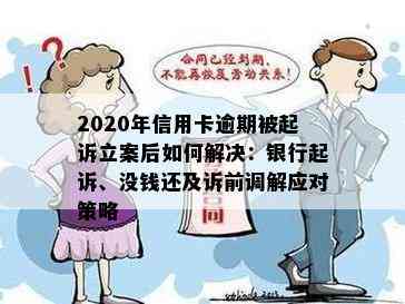 2020年信用卡逾期被起诉立案后如何解决：银行起诉、没钱还及诉前调解应对策略