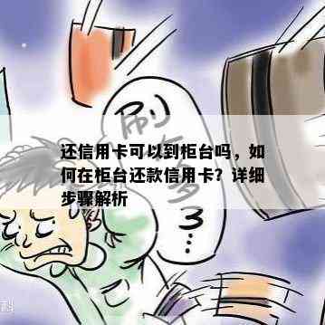 还信用卡可以到柜台吗，如何在柜台还款信用卡？详细步骤解析