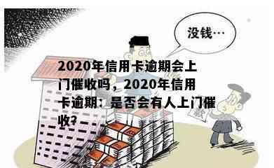 2020年信用卡逾期会上门吗，2020年信用卡逾期：是否会有人上门？