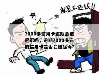 7000多信用卡逾期会被起诉吗，逾期7000多元的信用卡是否会被起诉？