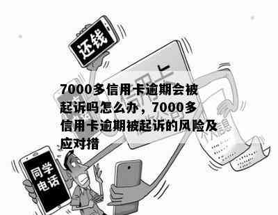 7000多信用卡逾期会被起诉吗怎么办，7000多信用卡逾期被起诉的风险及应对措