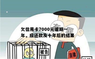 欠信用卡7000元逾期一年，应还款及十年后的结果