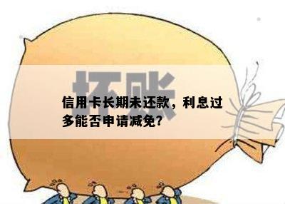 信用卡长期未还款，利息过多能否申请减免？