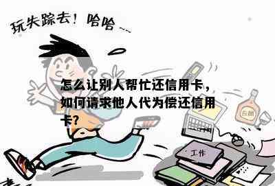 怎么让别人帮忙还信用卡，如何请求他人代为偿还信用卡？