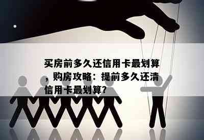 买房前多久还信用卡最划算，购房攻略：提前多久还清信用卡最划算？