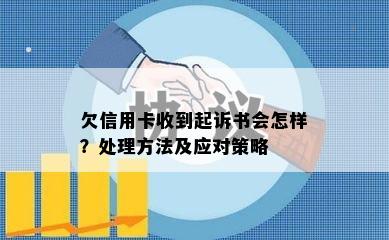 欠信用卡收到起诉书会怎样？处理方法及应对策略