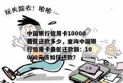 中国银行信用卡10000更低还款多少，查询中国银行信用卡更低还款额：10000元该如何还款？