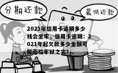 2021年信用卡逾期多少钱会坐牢，信用卡逾期：2021年起欠款多少金额可能面临牢狱之灾？