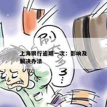 上海银行逾期一次：影响及解决办法