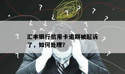 汇丰银行信用卡逾期被起诉了，如何处理？