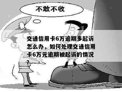 交通信用卡6万逾期多起诉怎么办，如何处理交通信用卡6万元逾期被起诉的情况？