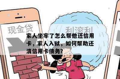 家人坐牢了怎么帮他还信用卡，家人入狱，如何帮助还清信用卡债务？