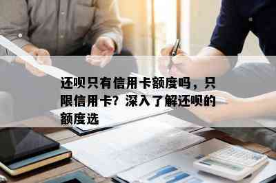 还呗只有信用卡额度吗，只限信用卡？深入了解还呗的额度选