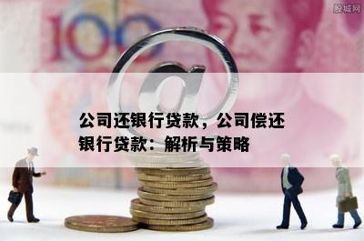 公司还银行贷款，公司偿还银行贷款：解析与策略