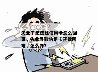 失业了无法还信用卡怎么回事，失业导致信用卡还款困难，怎么办？