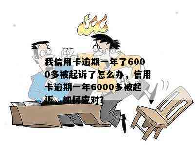 我信用卡逾期一年了6000多被起诉了怎么办，信用卡逾期一年6000多被起诉，如何应对？