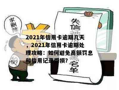 2021年信用卡逾期几天，2021年信用卡逾期处理攻略：如何避免高额罚息和信用记录受损？