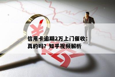 信用卡逾期2万上门：真的吗？知乎视频解析