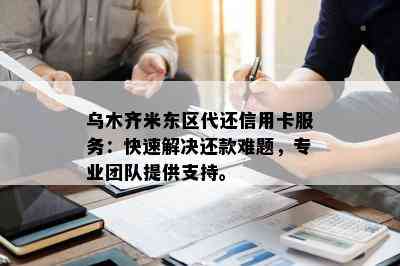 乌木齐米东区代还信用卡服务：快速解决还款难题，专业团队提供支持。