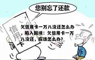 欠信用卡一万八没还怎么办，陷入困境：欠信用卡一万八没还，应该怎么办？