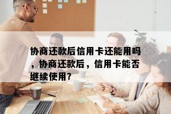 协商还款后信用卡还能用吗，协商还款后，信用卡能否继续使用？