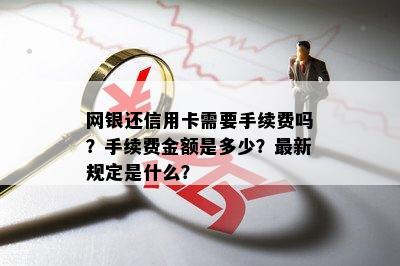 网银还信用卡需要手续费吗？手续费金额是多少？最新规定是什么？