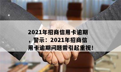 2021年招商信用卡逾期，警示：2021年招商信用卡逾期问题需引起重视！