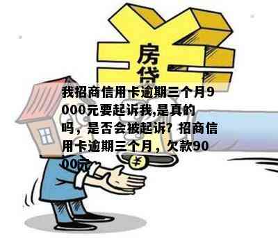 我招商信用卡逾期三个月9000元要起诉我,是真的吗，是否会被起诉？招商信用卡逾期三个月，欠款9000元