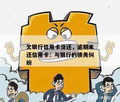 欠银行信用卡没还，逾期未还信用卡：与银行的债务纠纷