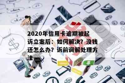 2020年信用卡逾期被起诉立案后：如何解决？没钱还怎么办？诉前调解处理方法