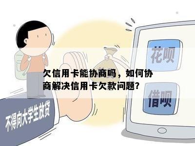 欠信用卡能协商吗，如何协商解决信用卡欠款问题？