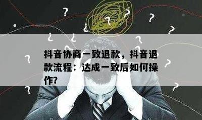 抖音协商一致退款，抖音退款流程：达成一致后如何操作？