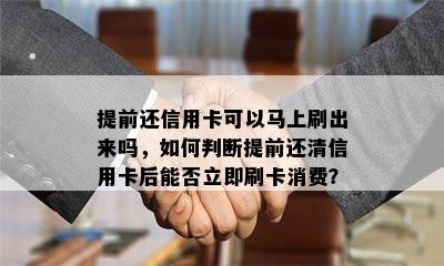 提前还信用卡可以马上刷出来吗，如何判断提前还清信用卡后能否立即刷卡消费？