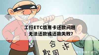 工行ETC信用卡还款问题：无法还款或还款失败？