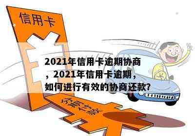 2021年信用卡逾期协商，2021年信用卡逾期，如何进行有效的协商还款？