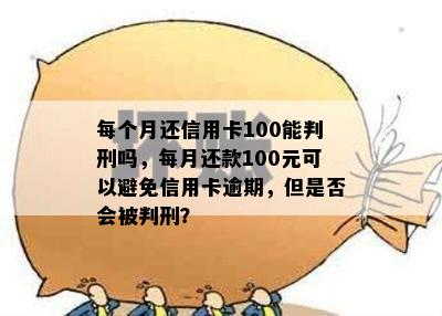 每个月还信用卡100能判刑吗，每月还款100元可以避免信用卡逾期，但是否会被判刑？