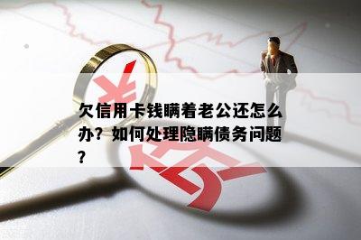 欠信用卡钱瞒着老公还怎么办？如何处理隐瞒债务问题？