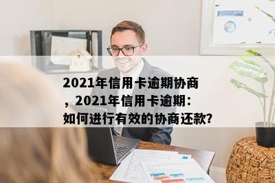 2021年信用卡逾期协商，2021年信用卡逾期：如何进行有效的协商还款？