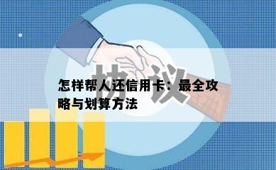 怎样帮人还信用卡：最全攻略与划算方法