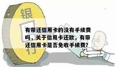 有带还信用卡的没有手续费吗，关于信用卡还款，有带还信用卡是否免收手续费？