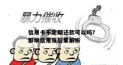 信用卡不定期还款可以吗？影响信用及后果解析