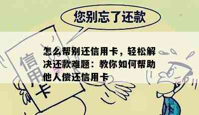 怎么帮别还信用卡，轻松解决还款难题：教你如何帮助他人偿还信用卡