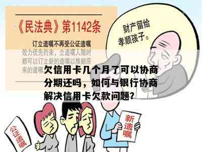 欠信用卡几个月了可以协商分期还吗，如何与银行协商解决信用卡欠款问题？