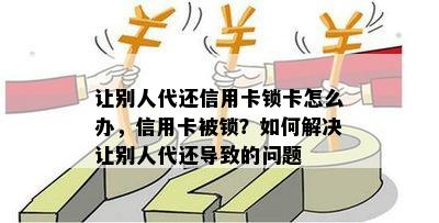 让别人代还信用卡锁卡怎么办，信用卡被锁？如何解决让别人代还导致的问题