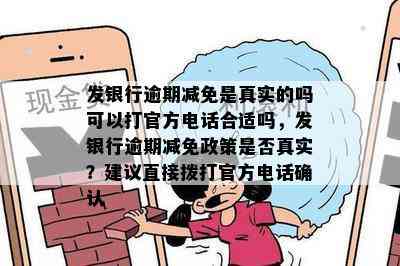 发银行逾期减免是真实的吗可以打官方电话合适吗，发银行逾期减免政策是否真实？建议直接拨打官方电话确认