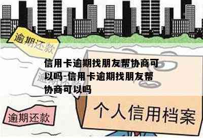 信用卡逾期找朋友帮协商可以吗-信用卡逾期找朋友帮协商可以吗