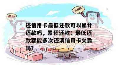 还信用卡更低还款可以累计还款吗，累积还款：更低还款额能多次还清信用卡欠款吗？